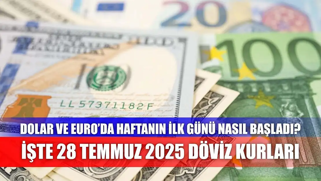 Dolar ve Euro'da Haftanın İlk Günü Nasıl Başladı? İşte 28 Temmuz 2025 Döviz Kurları
