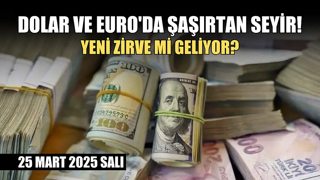 Dolar ve euro'da şaşırtan seyir! Yeni zirve mi geliyor? 25 Mart 2025 salı