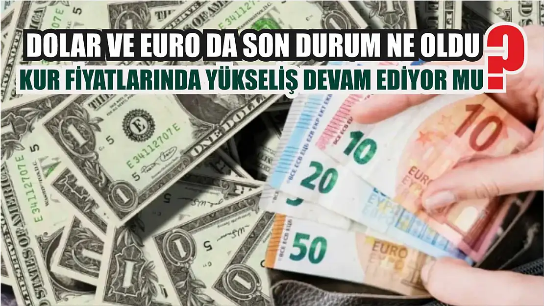 Dolar ve Euroda son durum ne oldu? Kur fiyatlarında yükseliş devam ediyor mu?