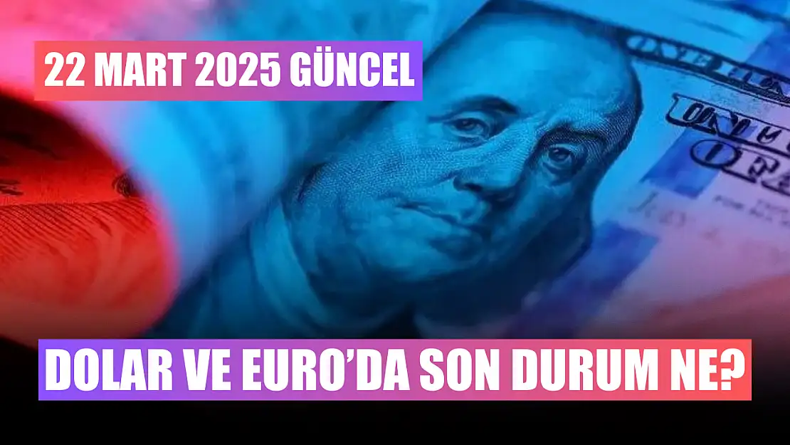 Dolar ve Euro'da son durum ne? 22 Mart 2025 güncel