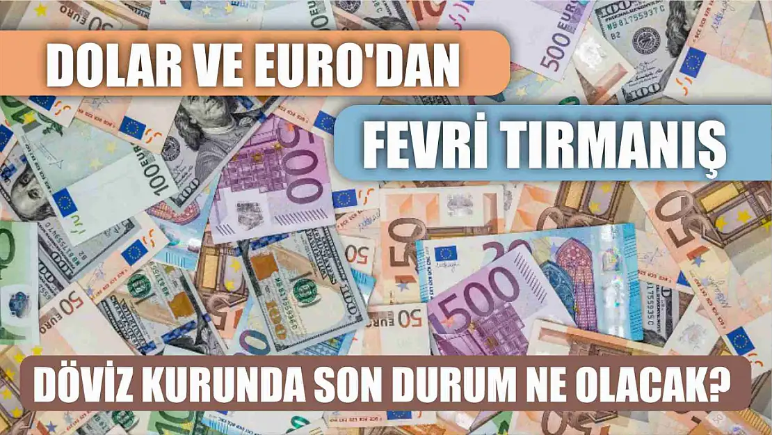 Dolar ve Euro'dan fevri tırmanış, döviz kurunda son durum ne olacak?