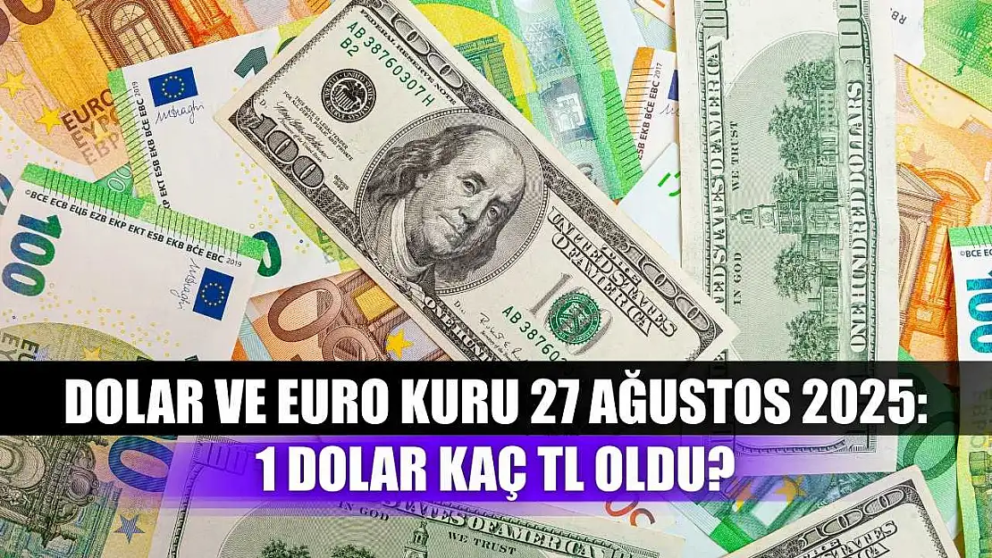 Dolar ve Euro Kuru 27 Ağustos 2025: 1 Dolar Kaç TL Oldu?