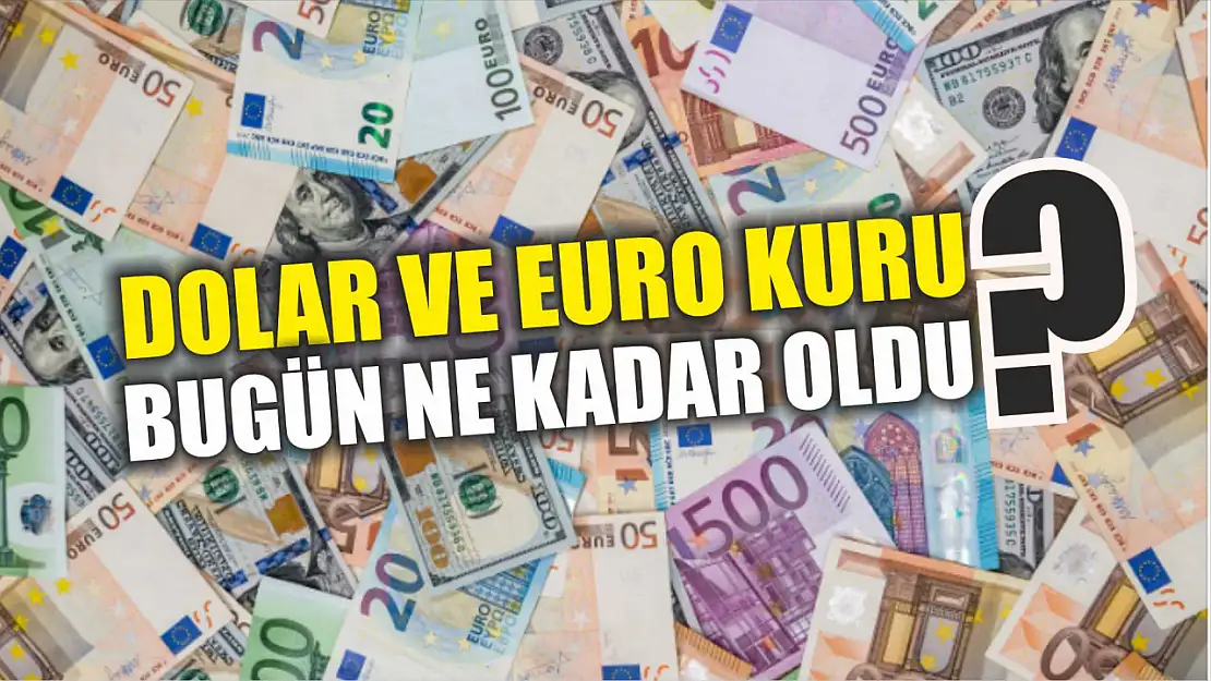 Dolar ve Euro kuru bugün ne kadar oldu