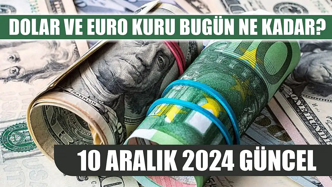 Dolar ve Euro kuru bugün ne kadar? 10 Aralık 2024 güncel