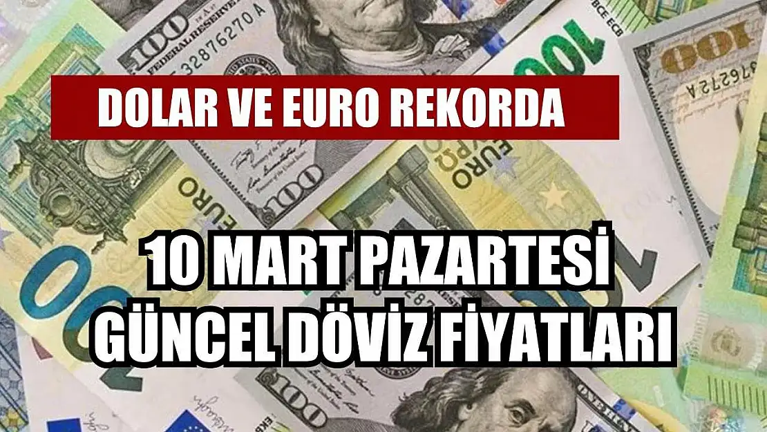 Dolar ve Euro rekorda 10 Mart Pazartesi güncel döviz fiyatları