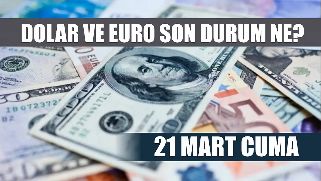 Dolar ve Euro son durum ne? 21 Mart Cuma