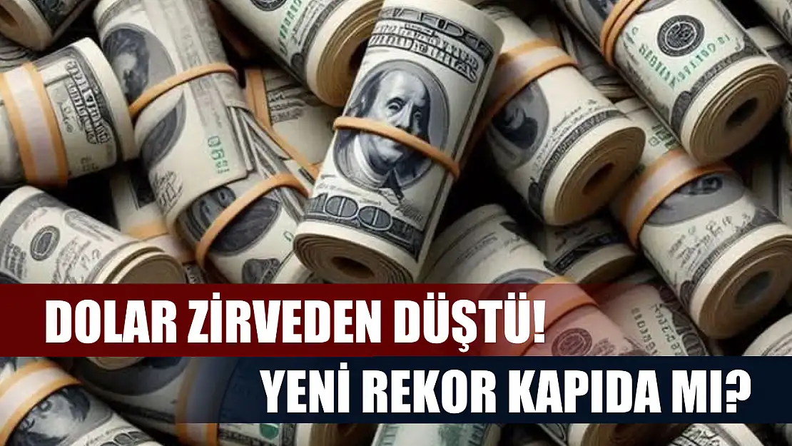 Dolar zirveden düştü! Yeni rekor kapıda mı?