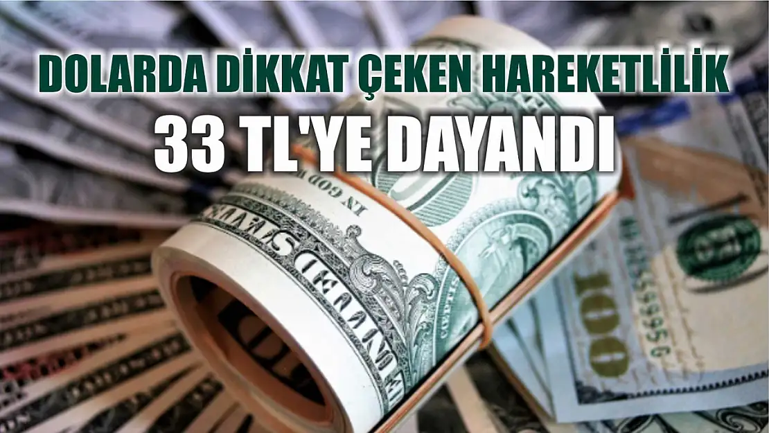 Dolarda dikkat çeken hareketlilik: 33 TL'ye dayandı