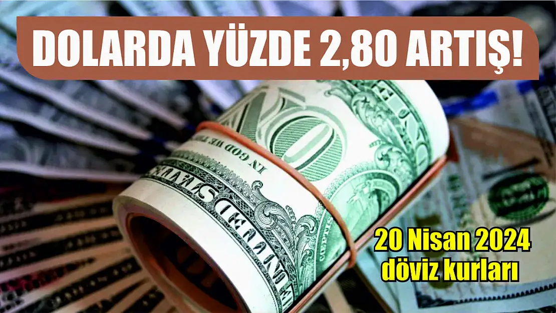 Dolarda yüzde 2,80 artış! 20 Nisan 2024 döviz kurları