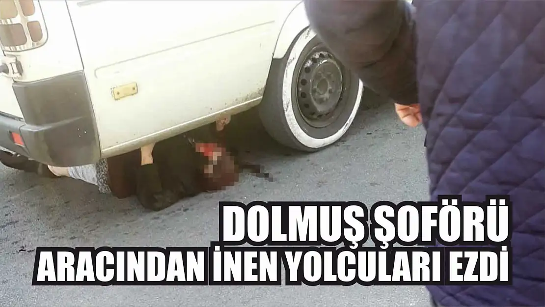 Dolmuş şoförü aracından inen yolcuları ezdi