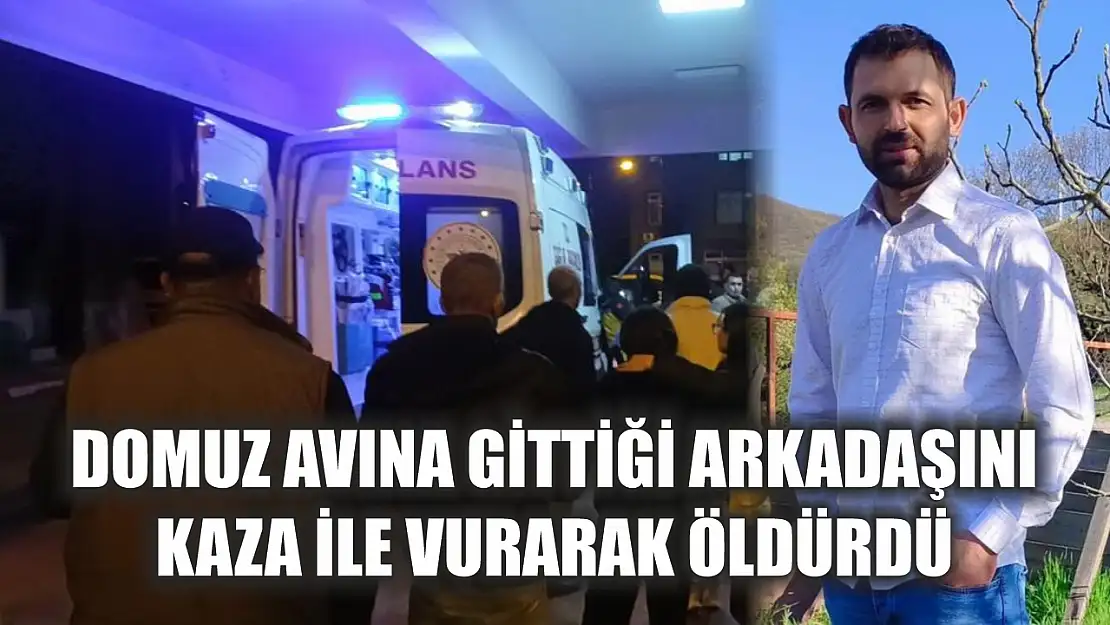 Domuz avına gittiği arkadaşını kaza ile vurarak öldürdü