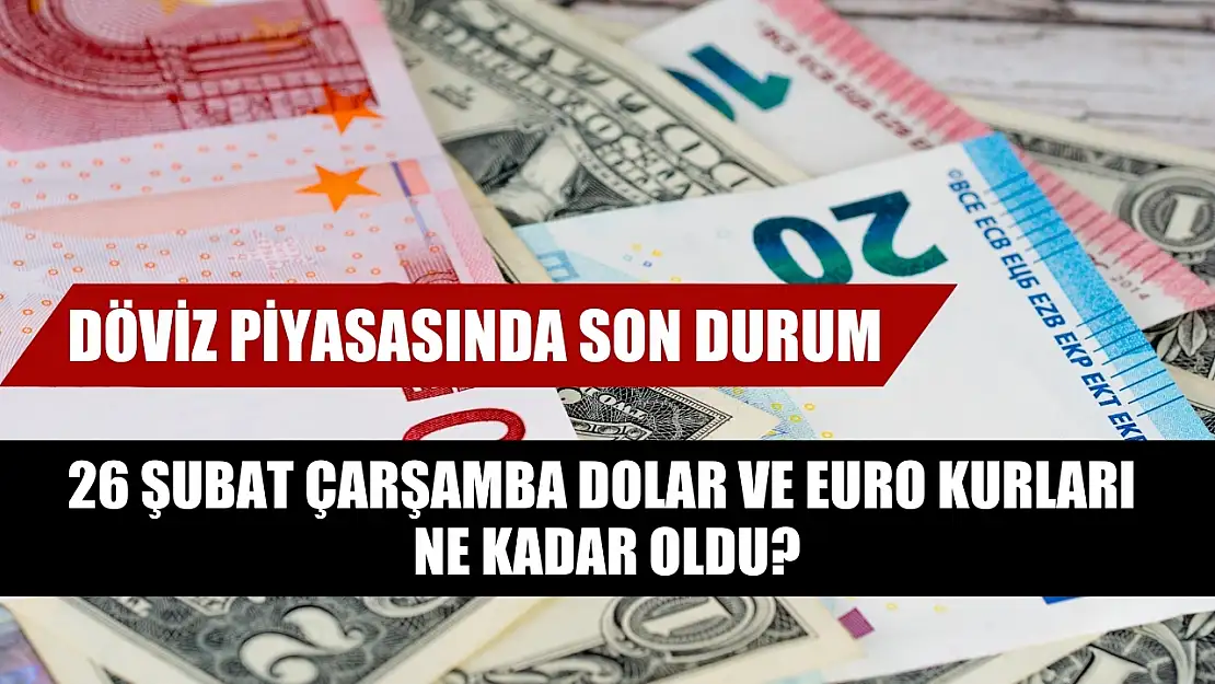 Döviz piyasasında son durum: 26 Şubat Çarşamba Dolar ve Euro kurları ne kadar oldu?