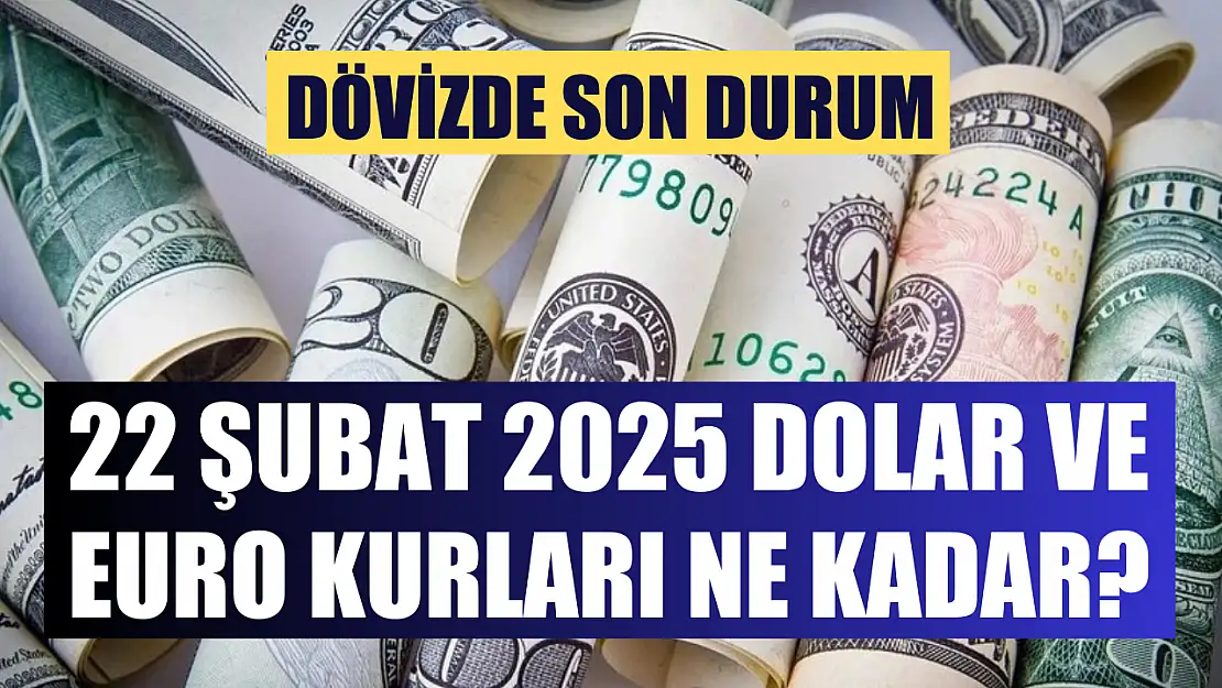 Dövizde son durum: 22 Şubat 2025 Dolar ve Euro kurları ne kadar?