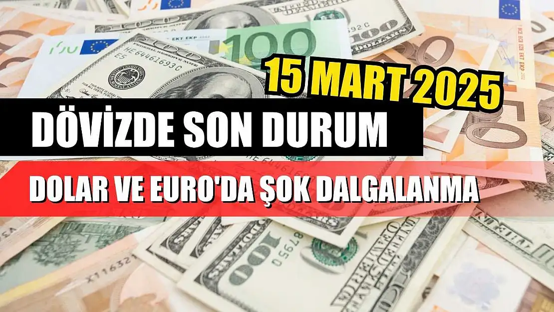 Dövizde son durum: Dolar ve Euro'da şok dalgalanma 15 Mart 2025