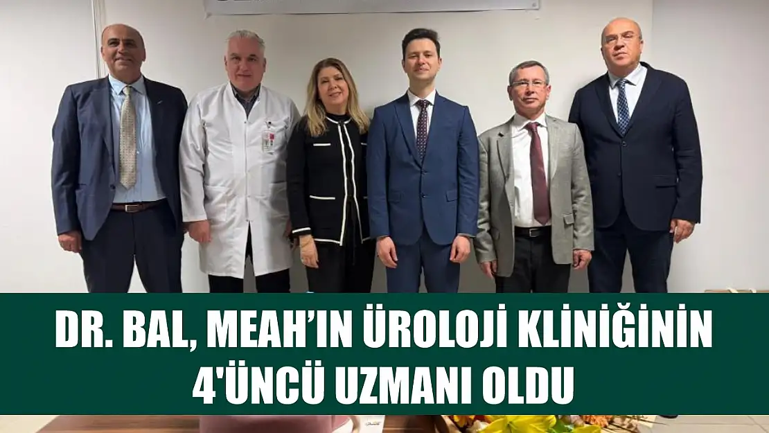 Dr. Bal, MEAH'ın üroloji kliniğinin 4'üncü uzmanı oldu