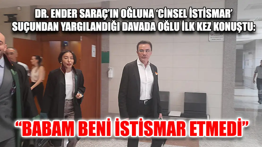 Dr. Ender Saraç'ın oğluna 'cinsel istismar' suçundan yargılandığı davada oğlu ilk kez konuştu: 'Babam beni istismar etmedi'