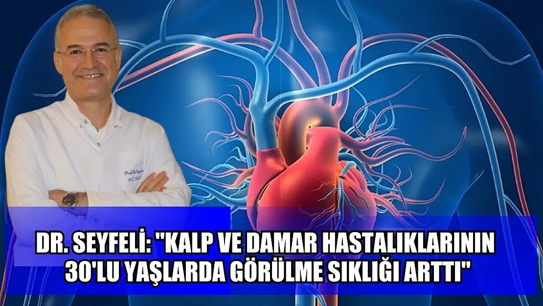 Dr. Seyfeli: 'Kalp ve damar hastalıklarının 30'lu yaşlarda görülme sıklığı arttı'