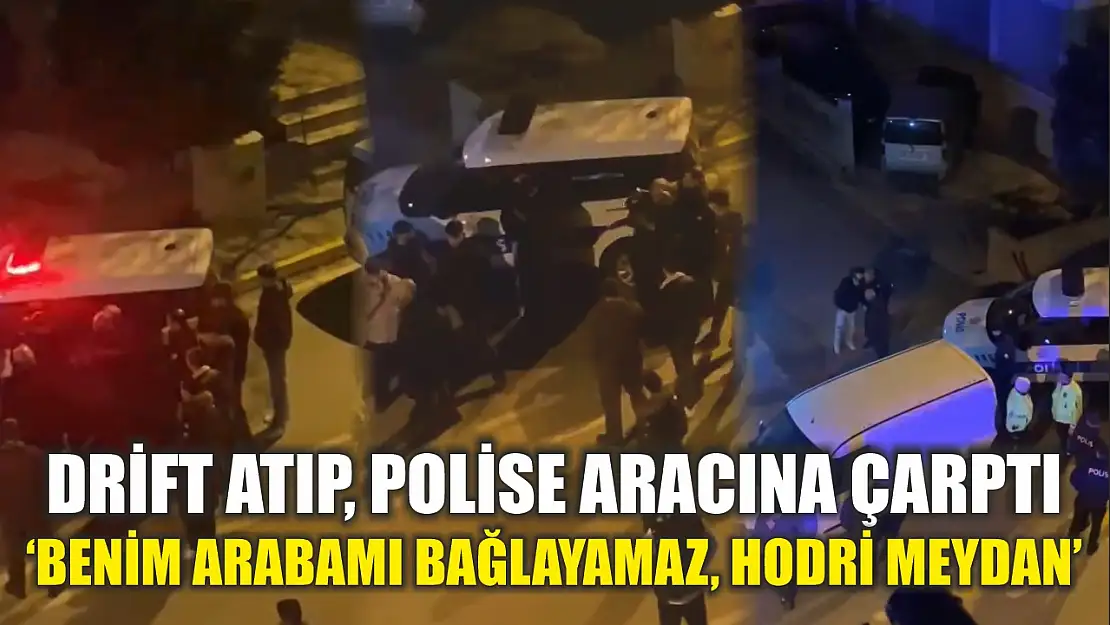 Drift atıp, polise aracına çarptı: 'Benim arabamı bağlayamaz, hodri meydan'