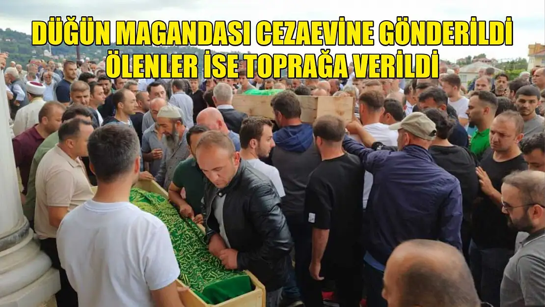 Düğün magandası cezaevine gönderildi, ölenler ise toprağa verildi