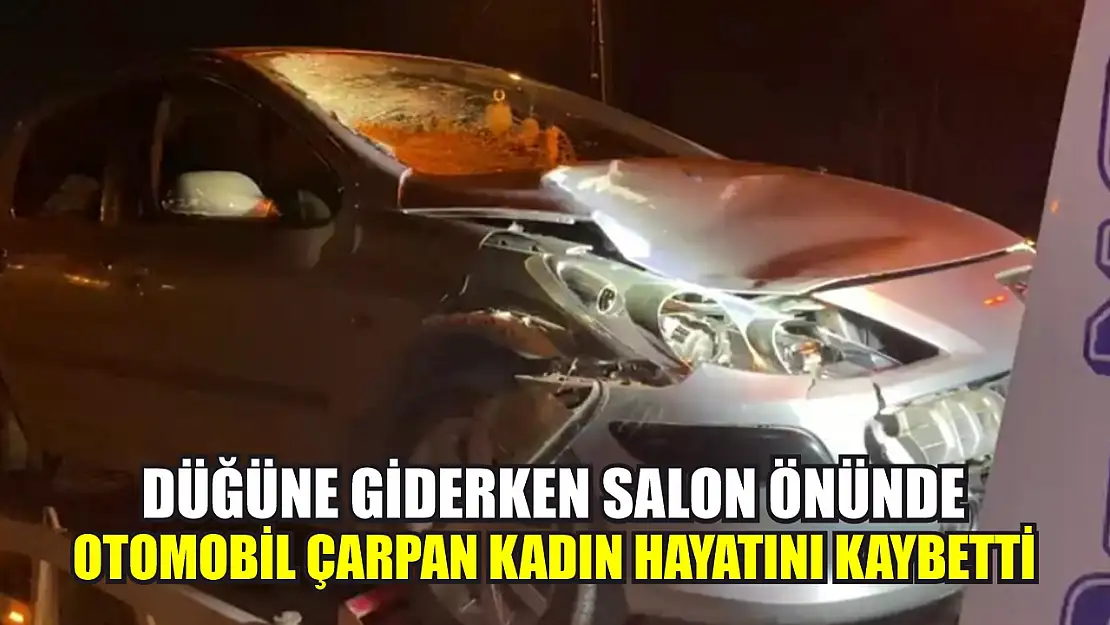 Düğüne giderken salon önünde otomobil çarpan kadın hayatını kaybetti