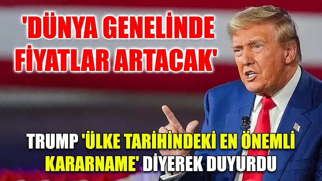 'Dünya genelinde fiyatlar artacak' Trump 'ülke tarihindeki en önemli kararname' diyerek duyurdu