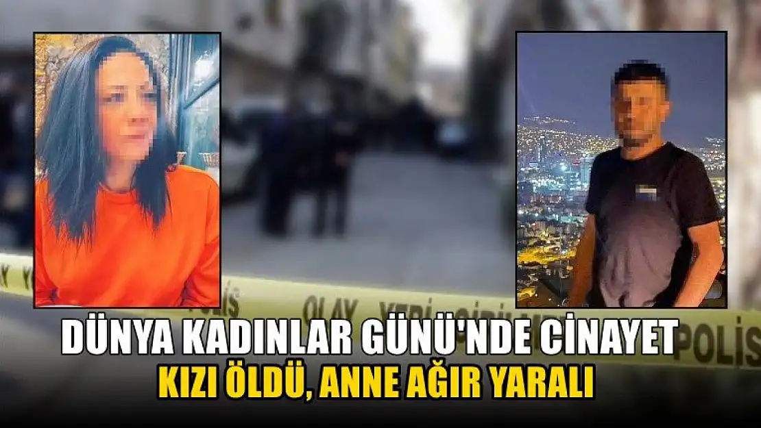 Dünya Kadınlar Günü'nde cinayet: Kızı öldü, anne ağır yaralı