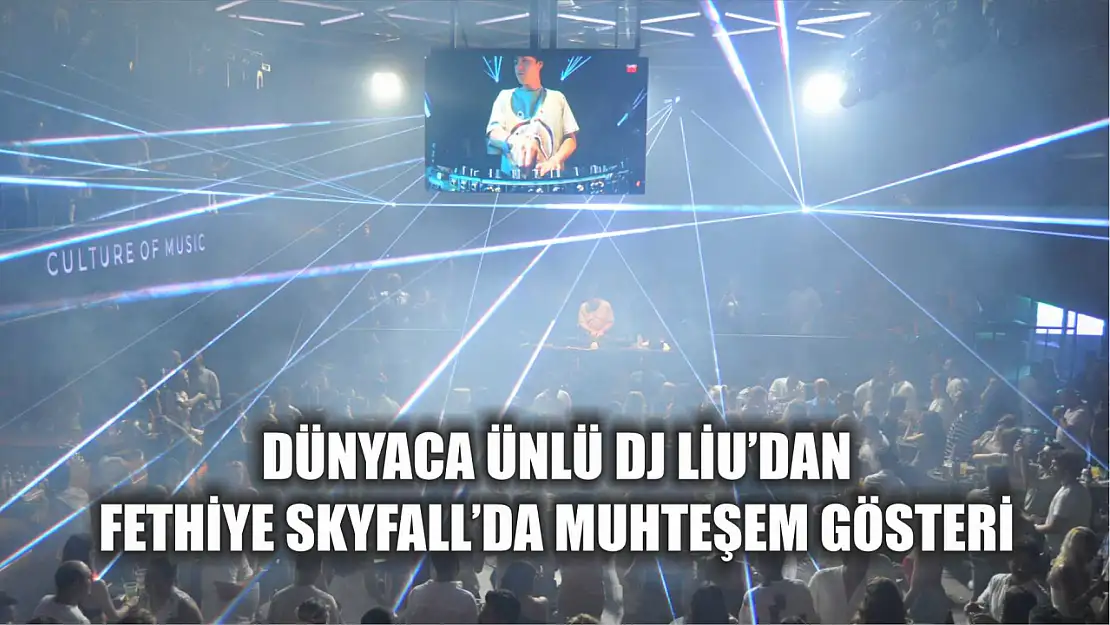 Dünyaca Ünlü DJ Liu'dan Fethiye SkyFall'da Muhteşem Gösteri