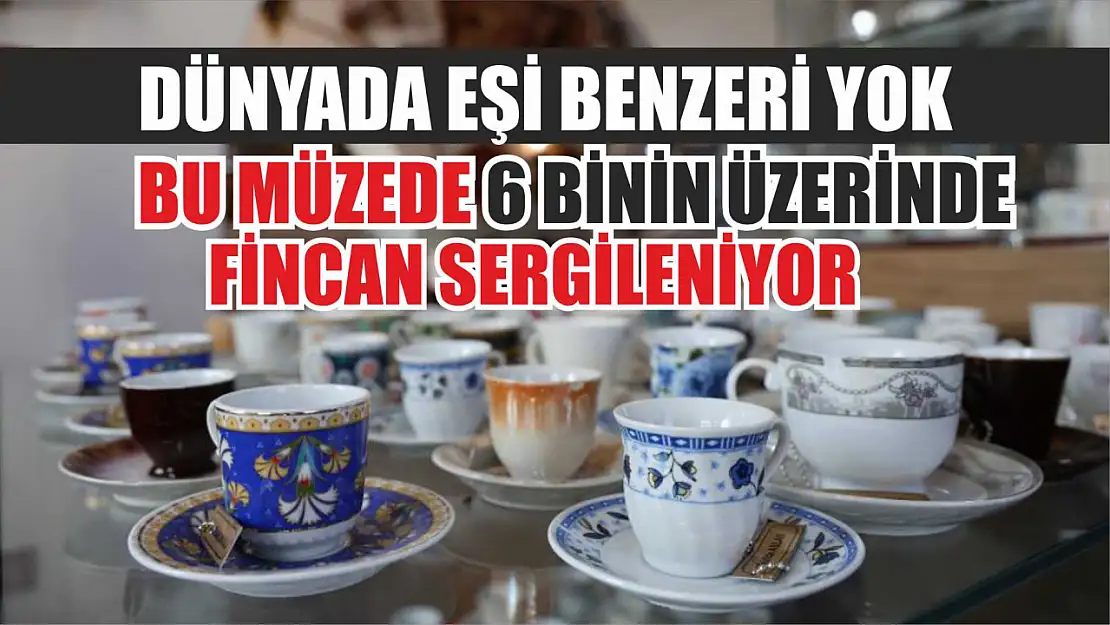 Dünyada eşi benzeri yok: Bu müzede 6 binin üzerinde fincan sergileniyor