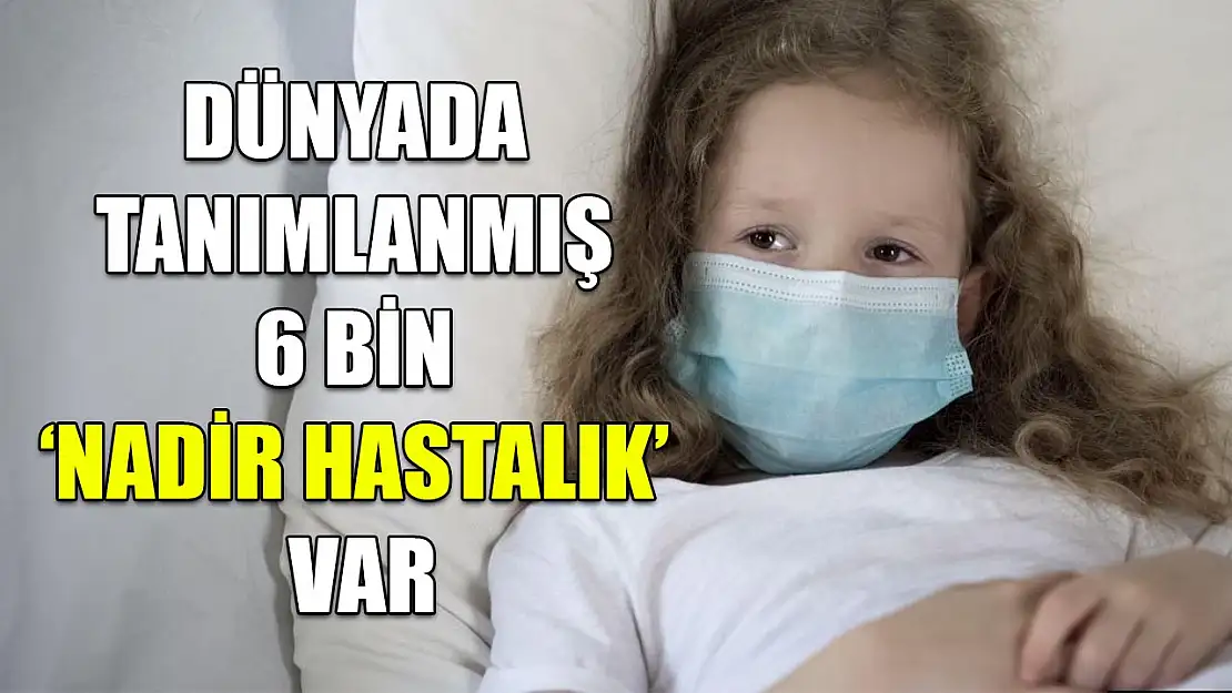 Dünyada tanımlanmış 6 bin 'Nadir Hastalık' var