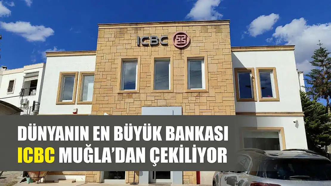 Dünyanın En Büyük Bankası ICBC Muğla'dan Çekiliyor