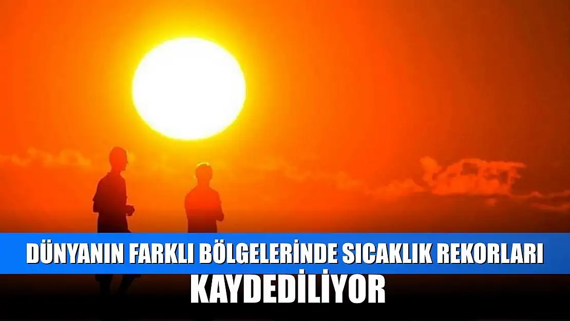 Dünyanın farklı bölgelerinde sıcaklık rekorları kaydediliyor