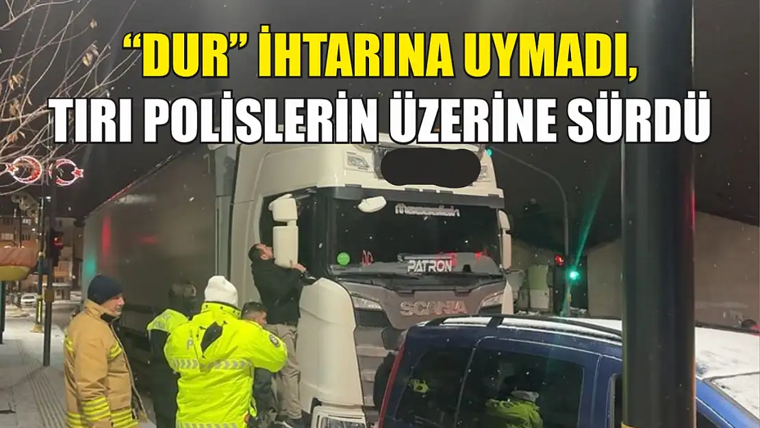 'Dur' ihtarına uymadı, tırı polislerin üzerine sürdü