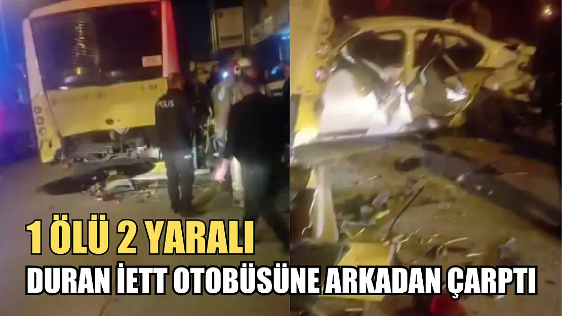 Duran İETT otobüsüne arkadan çarptı: 1 ölü 2 yaralı