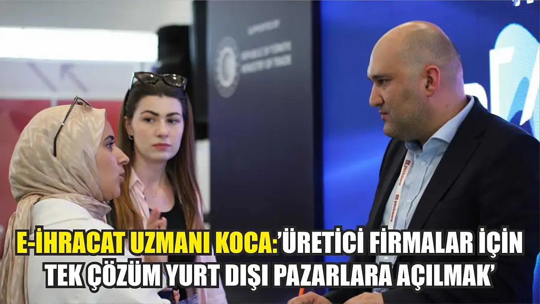 E-ihracat uzmanı Koca:'Üretici firmalar için tek çözüm yurt dışı pazarlara açılmak'