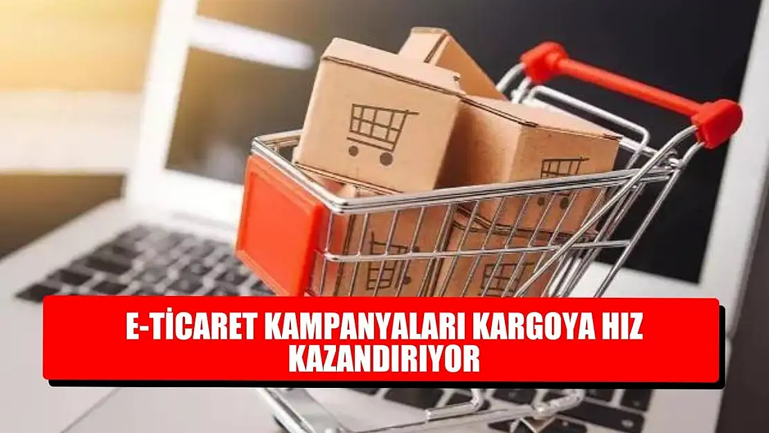 E-ticaret kampanyaları kargoya hız kazandırıyor