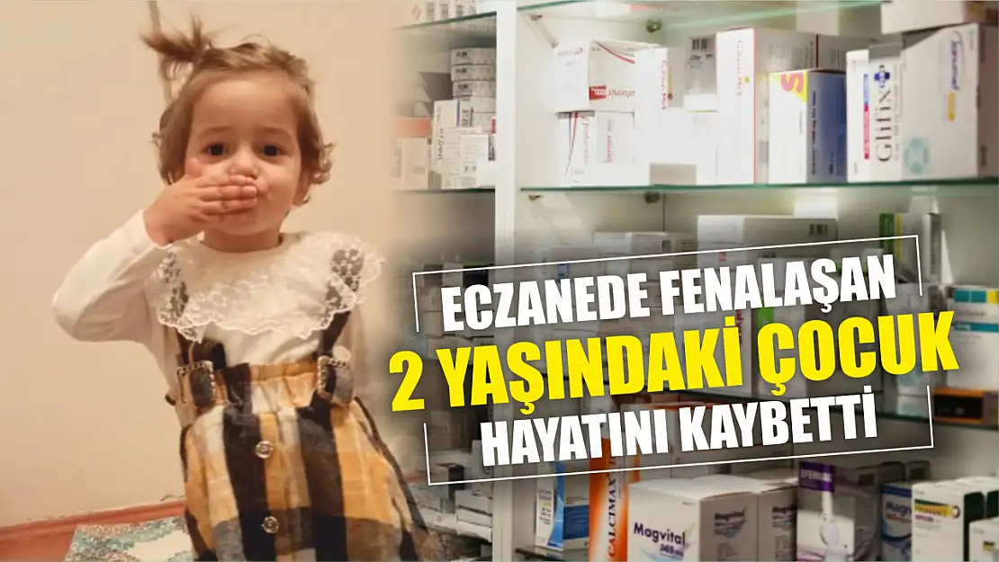 Eczanede fenalaşan 2 yaşındaki çocuk hayatını kaybetti