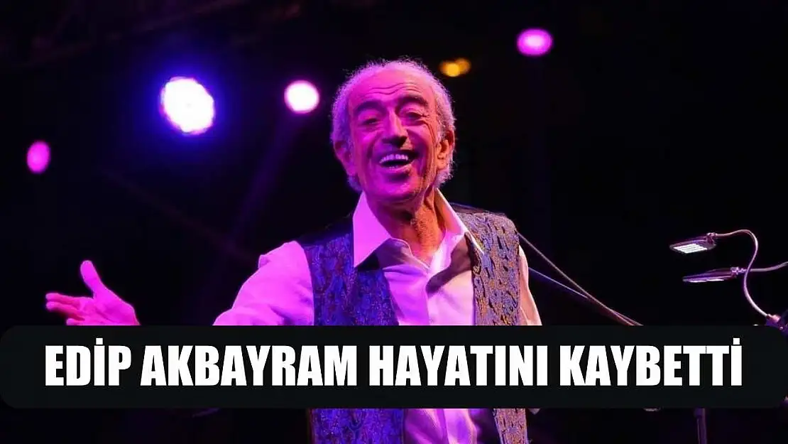 Edip Akbayram hayatını kaybetti