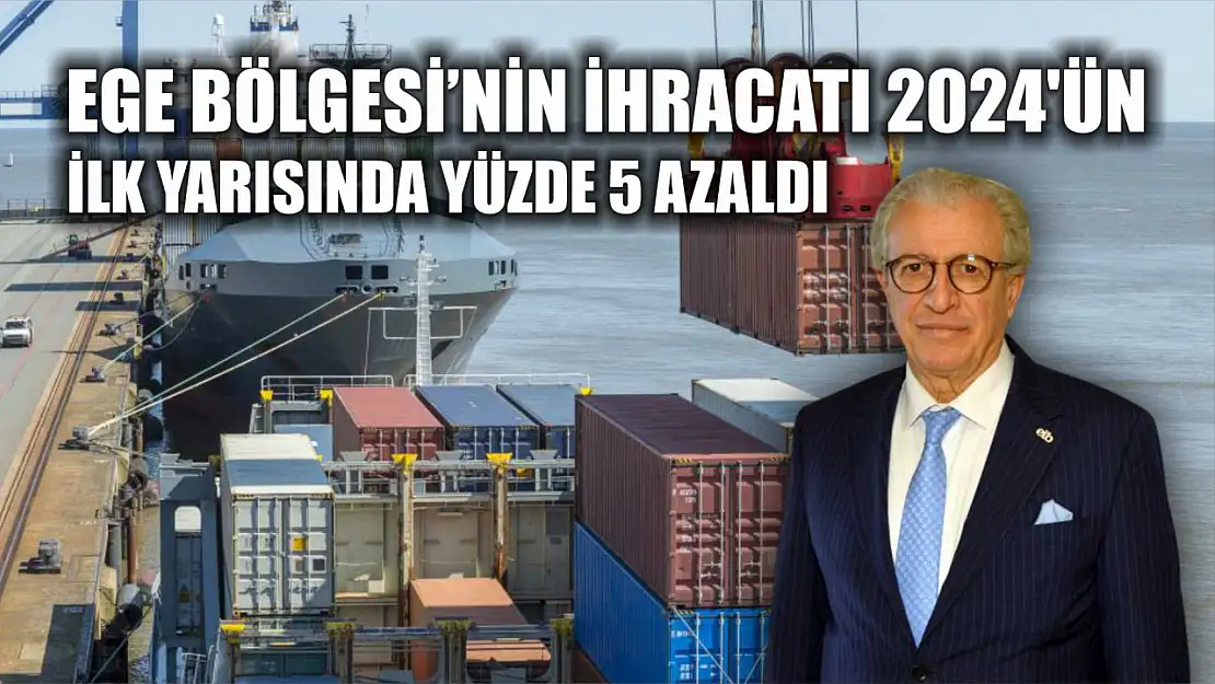 Ege Bölgesi'nin ihracatı 2024 yılının ilk yarısında yüzde 5 azaldı