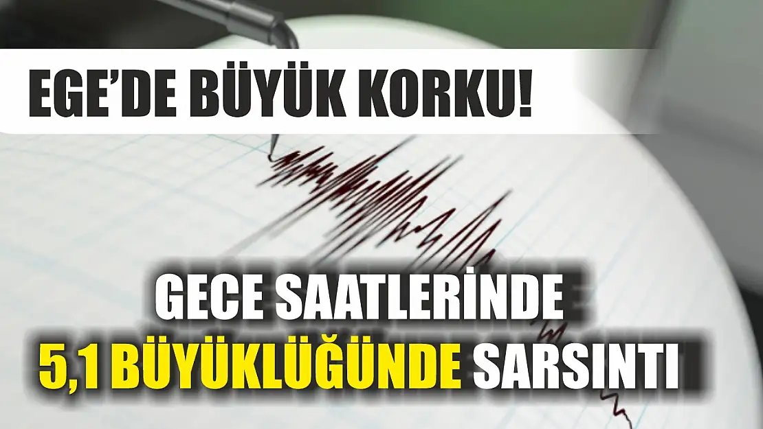 Ege'de büyük korku! Gece saatlerinde 5,1 büyüklüğünde sarsıntı