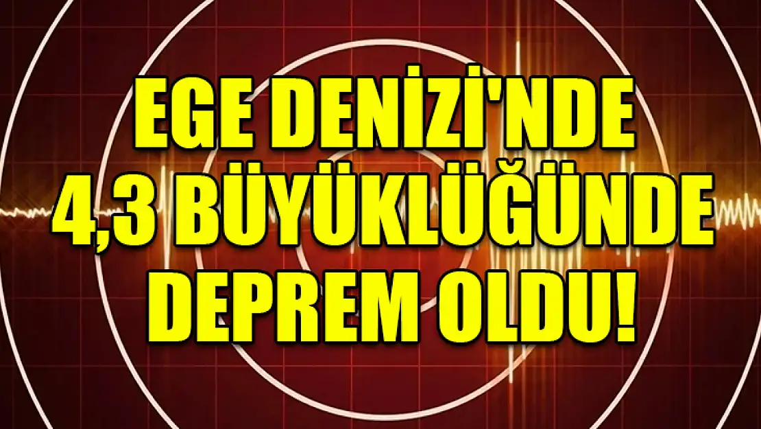 Ege Denizi'nde 4,3 büyüklüğünde deprem oldu!