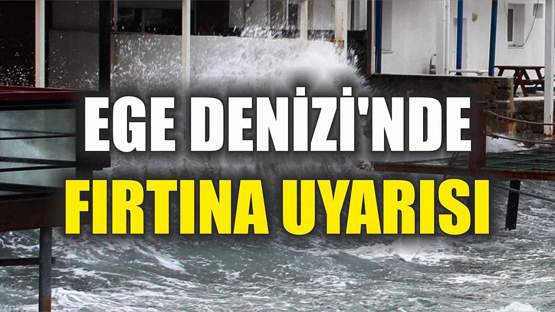 Ege Denizi'nde fırtına uyarısı