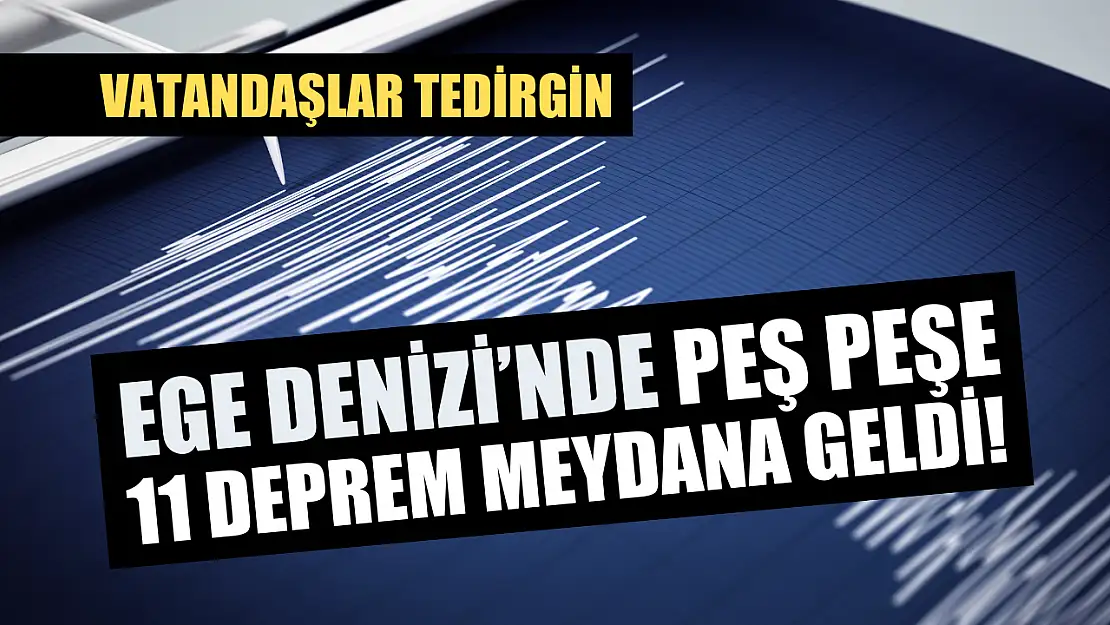 Ege Denizi'nde Peş Peşe 11 Deprem Meydana Geldi! Vatandaşlar Tedirgin