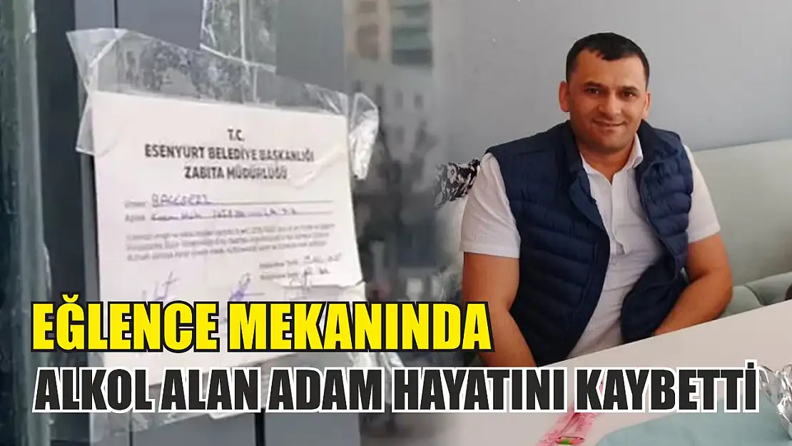 Eğlence mekanında alkol alan adam hayatını kaybetti