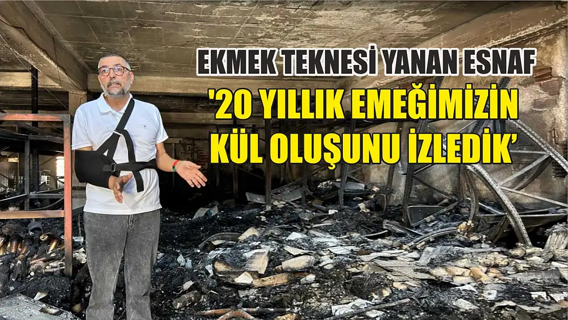 Ekmek teknesi yanan esnaf: '20 yıllık emeğimizin kül oluşunu izledik'