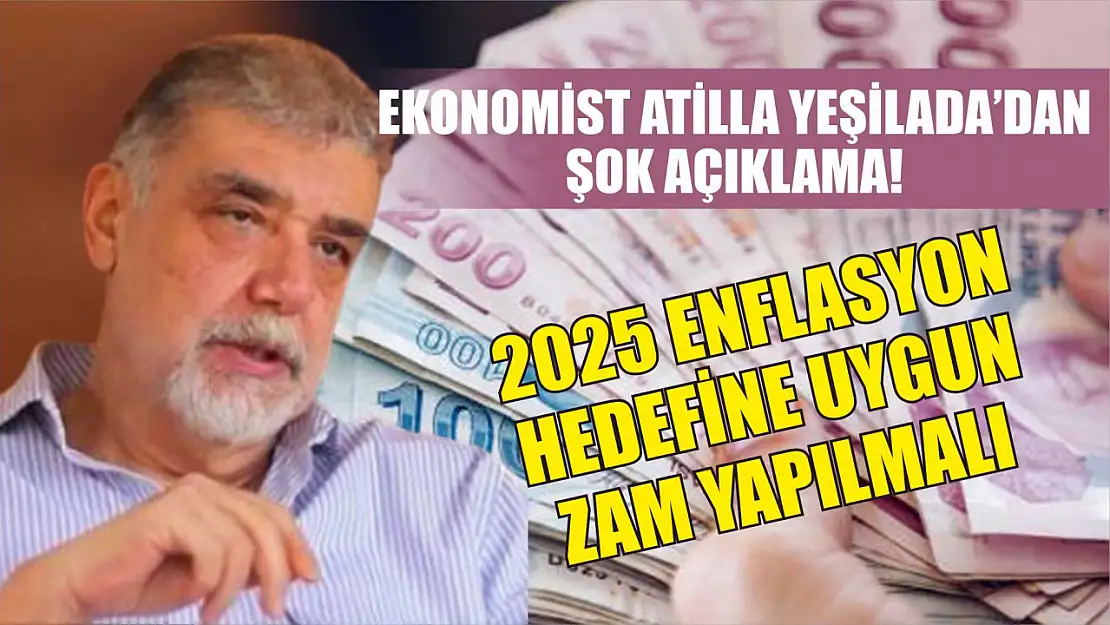 Ekonomist Atilla Yeşilada'dan Şok Açıklama! 2025 Enflasyon Hedefine Uygun Zam Yapılmalı