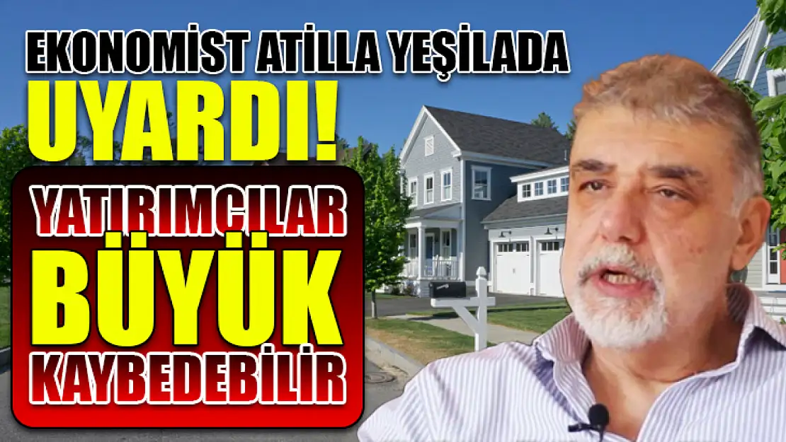 Ekonomist Atilla Yeşilada Uyardı! Yatırımcılar Büyük Kaybedebilir