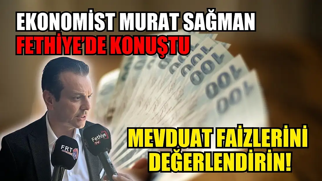 Ekonomist Murat Sağman Fethiye'de konuştu: Mevduat faizlerini değerlendirin!
