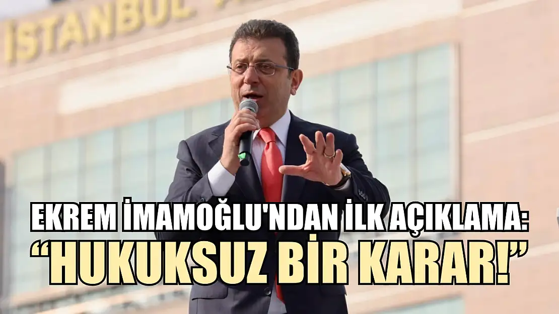 Ekrem İmamoğlu'ndan İlk Açıklama: 'Hukuksuz Bir Karar!'