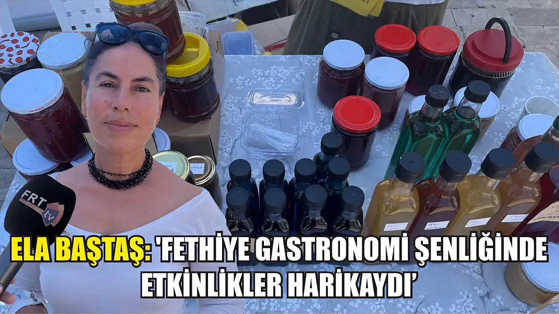 Ela Baştaş: 'Fethiye Gastronomi Şenliğinde Etkinlikler Harikaydı'