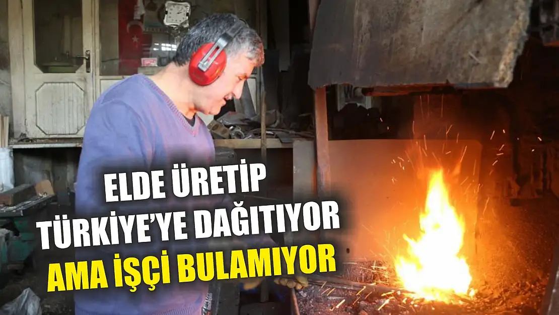 Elde üretip Türkiye'ye dağıtıyor ama işçi bulamıyor